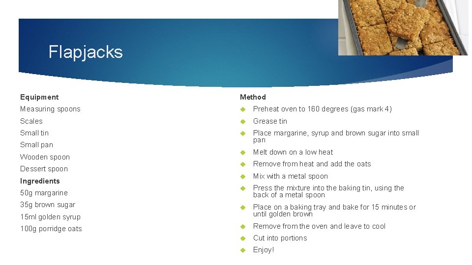 Flapjacks Equipment Method Measuring spoons Preheat oven to 160 degrees (gas mark 4) Scales