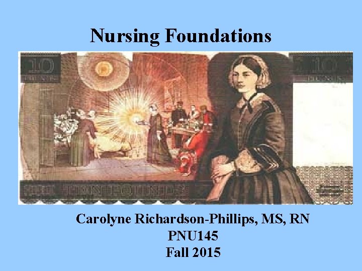 Nursing Foundations Carolyne Richardson-Phillips, MS, RN PNU 145 Fall 2015 