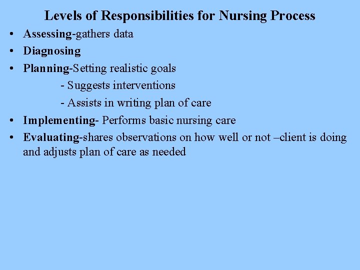 Levels of Responsibilities for Nursing Process • Assessing-gathers data • Diagnosing • Planning-Setting realistic