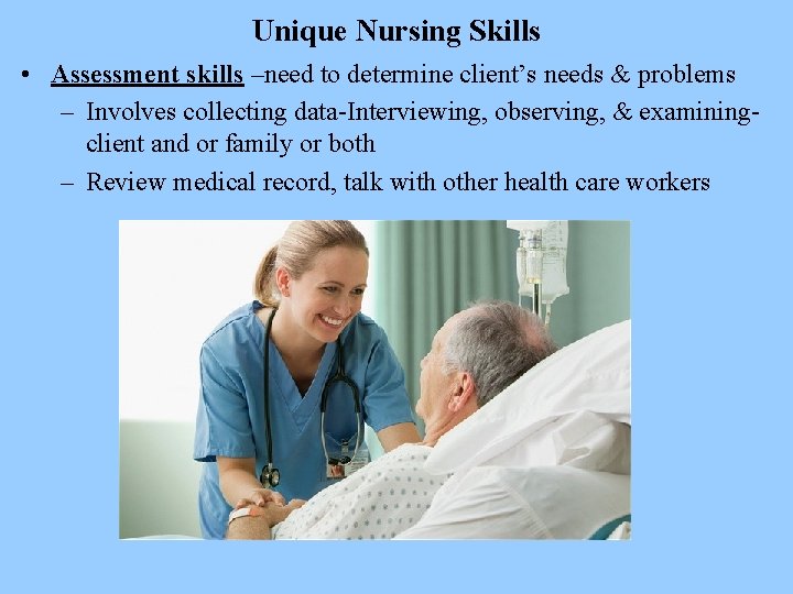 Unique Nursing Skills • Assessment skills –need to determine client’s needs & problems –