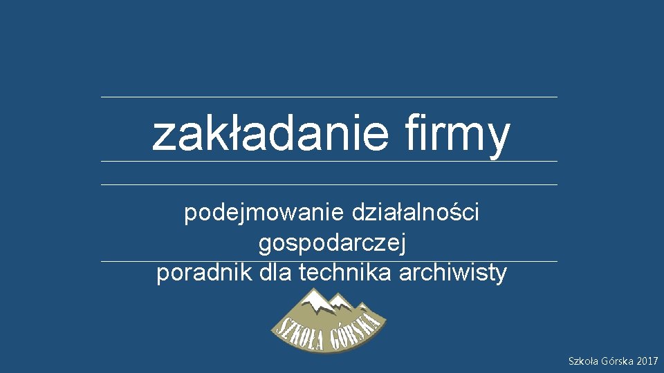 zakładanie firmy podejmowanie działalności gospodarczej poradnik dla technika archiwisty Szkoła Górska 2017 