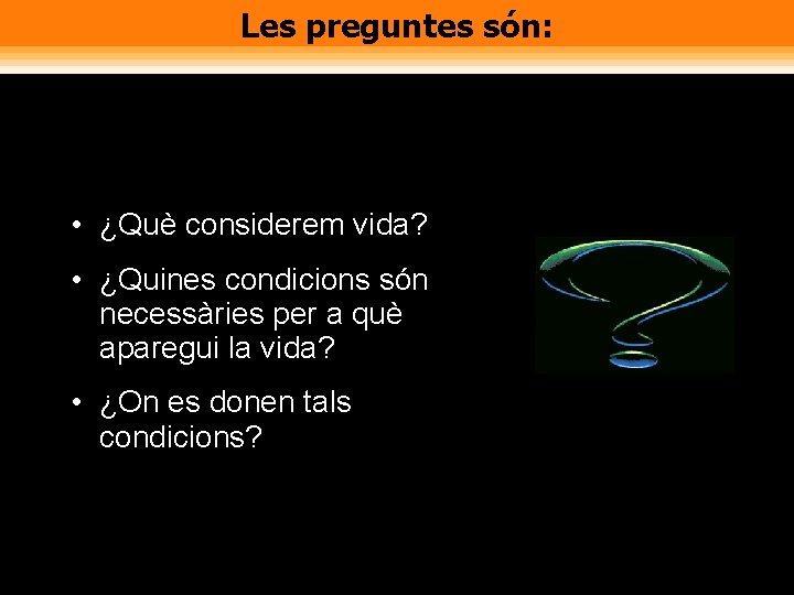 Les preguntes són: • ¿Què considerem vida? • ¿Quines condicions són necessàries per a