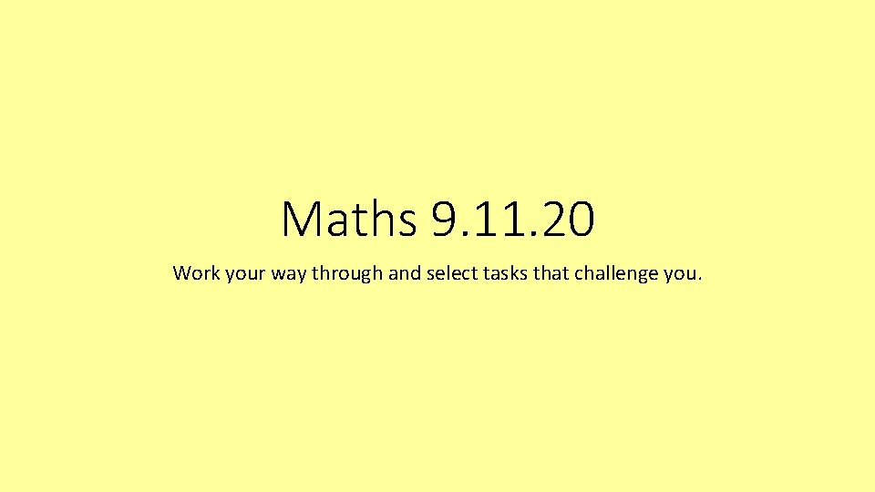 Maths 9. 11. 20 Work your way through and select tasks that challenge you.