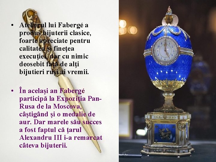  • Atelierul lui Fabergé a produs bijuterii clasice, foarte apreciate pentru calitatea şi