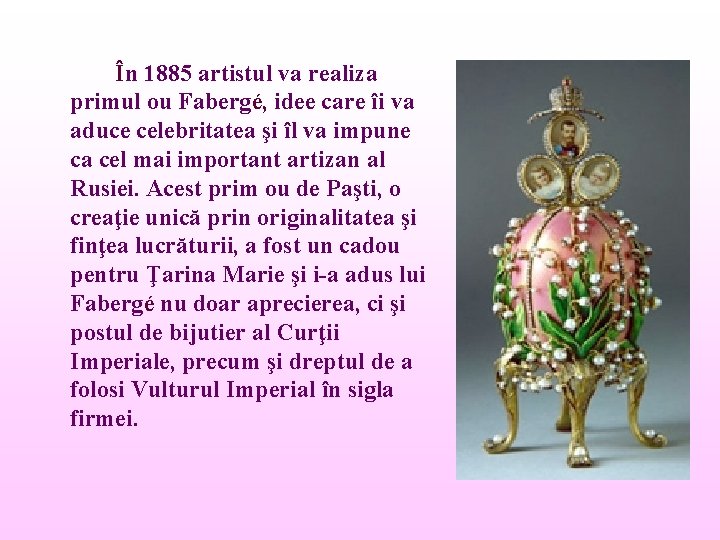 În 1885 artistul va realiza primul ou Fabergé, idee care îi va aduce celebritatea