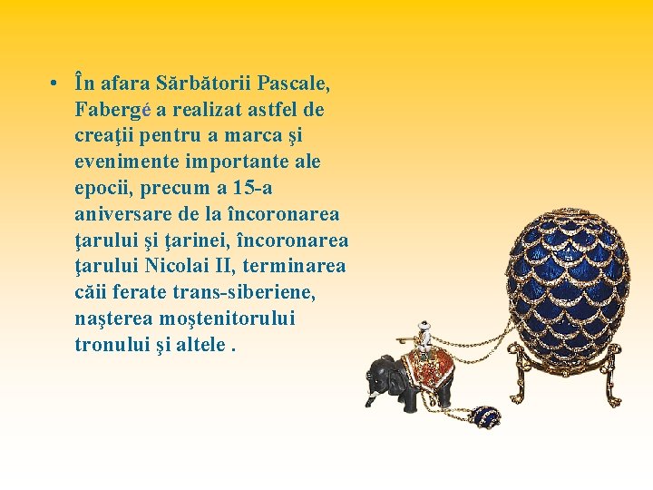  • În afara Sărbătorii Pascale, Fabergé a realizat astfel de creaţii pentru a