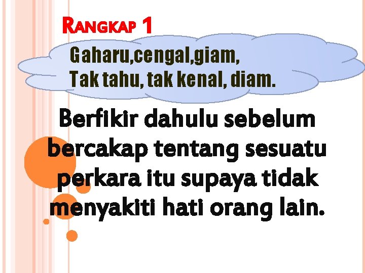 RANGKAP 1 Gaharu, cengal, giam, Tak tahu, tak kenal, diam. Berfikir dahulu sebelum bercakap RANGKAP 1 Gaharu, cengal, giam, Tak tahu, tak kenal, diam. Berfikir dahulu sebelum bercakap