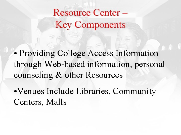 Resource Center – Key Components • Providing College Access Information through Web-based information, personal