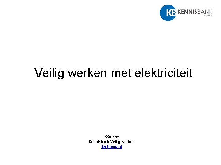 Veilig werken met elektriciteit KBbouw Kennisbank Veilig werken kb-bouw. nl 