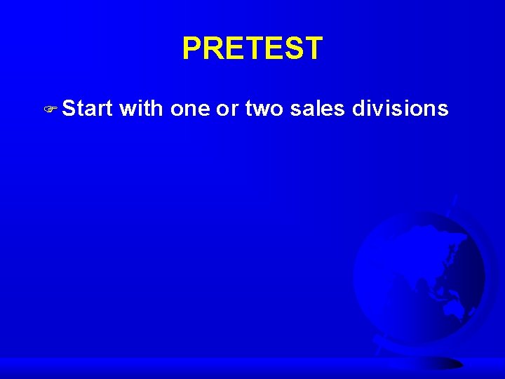 PRETEST F Start with one or two sales divisions 