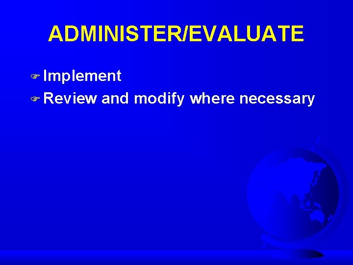 ADMINISTER/EVALUATE F Implement F Review and modify where necessary 