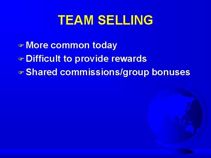 TEAM SELLING F More common today F Difficult to provide rewards F Shared commissions/group