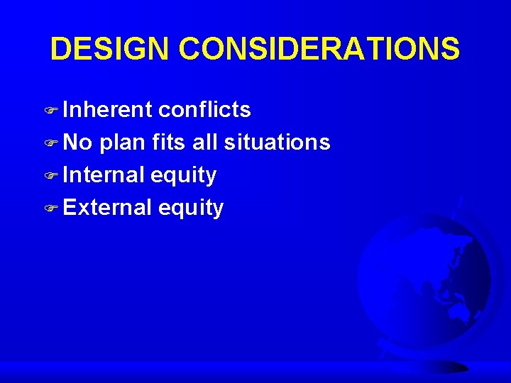 DESIGN CONSIDERATIONS F Inherent conflicts F No plan fits all situations F Internal equity