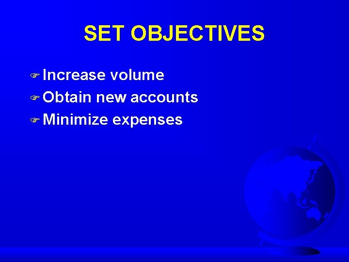 SET OBJECTIVES F Increase volume F Obtain new accounts F Minimize expenses 