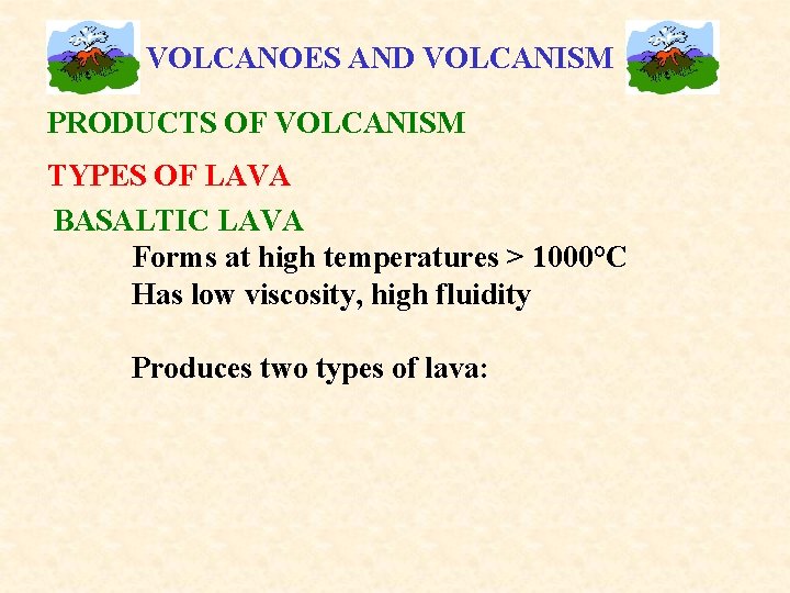 VOLCANOES AND VOLCANISM PRODUCTS OF VOLCANISM TYPES OF LAVA BASALTIC LAVA Forms at high
