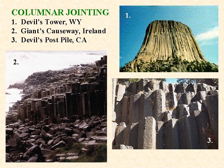 COLUMNAR JOINTING 1. Devil’s Tower, WY 2. Giant’s Causeway, Ireland 3. Devil’s Post Pile,