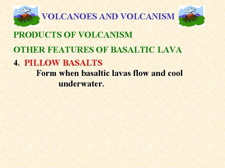 VOLCANOES AND VOLCANISM PRODUCTS OF VOLCANISM OTHER FEATURES OF BASALTIC LAVA 4. PILLOW BASALTS