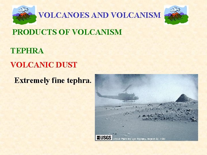 VOLCANOES AND VOLCANISM PRODUCTS OF VOLCANISM TEPHRA VOLCANIC DUST Extremely fine tephra. 