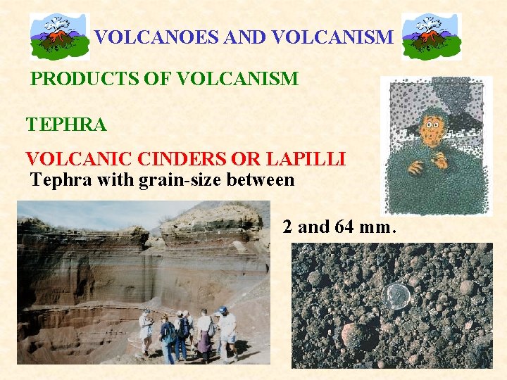 VOLCANOES AND VOLCANISM PRODUCTS OF VOLCANISM TEPHRA VOLCANIC CINDERS OR LAPILLI Tephra with grain-size