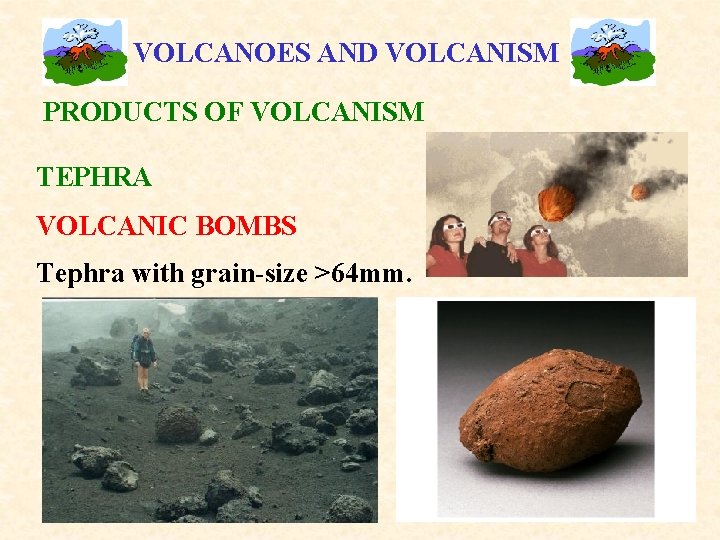 VOLCANOES AND VOLCANISM PRODUCTS OF VOLCANISM TEPHRA VOLCANIC BOMBS Tephra with grain-size >64 mm.