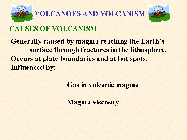 VOLCANOES AND VOLCANISM CAUSES OF VOLCANISM Generally caused by magma reaching the Earth’s surface