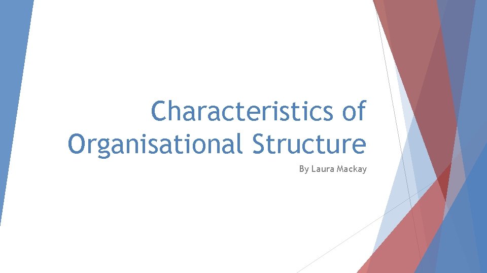 Characteristics of Organisational Structure By Laura Mackay 