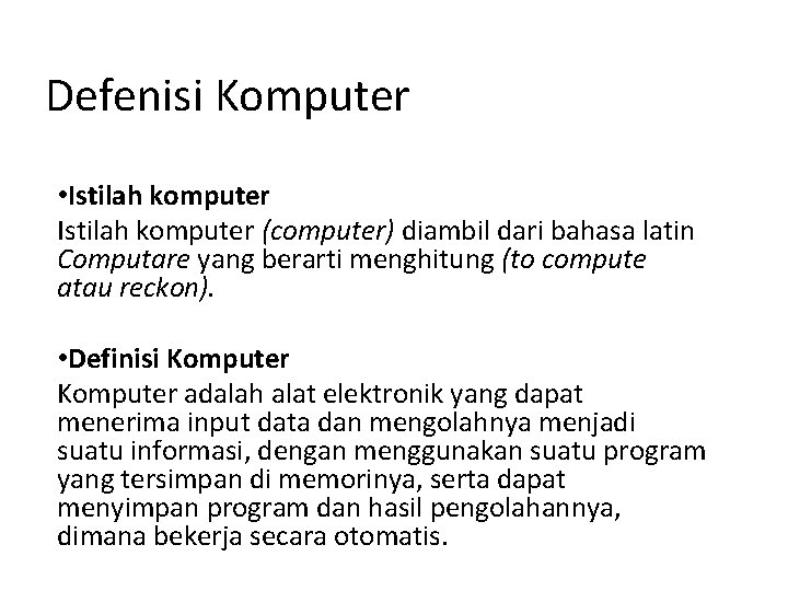 Defenisi Komputer • Istilah komputer (computer) diambil dari bahasa latin Computare yang berarti menghitung