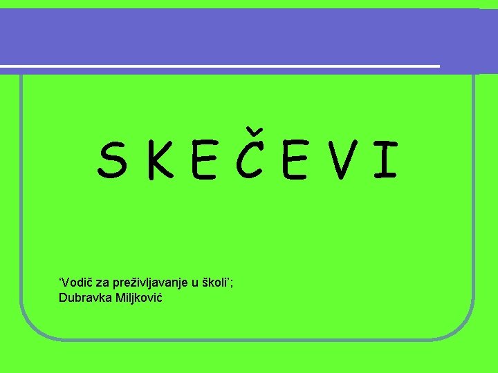SKEČEVI ‘Vodič za preživljavanje u školi’; Dubravka Miljković 