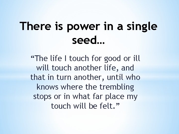 There is power in a single seed… “The life I touch for good or