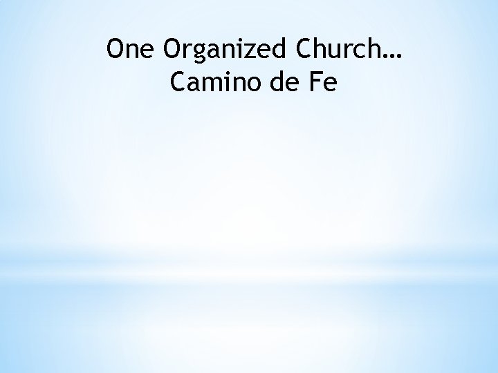 One Organized Church… Camino de Fe 