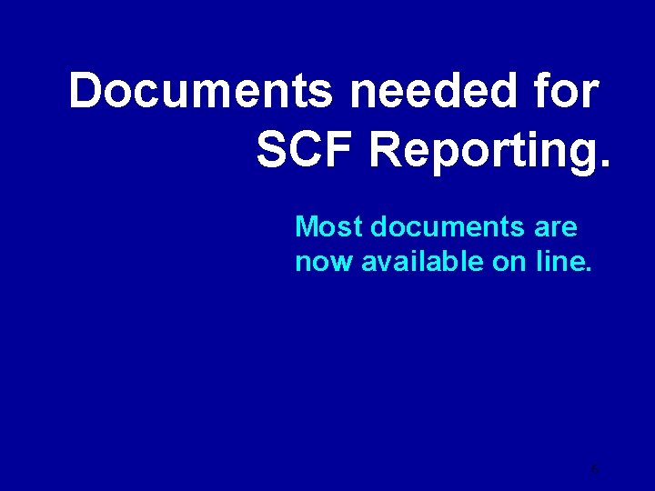 Documents needed for SCF Reporting. Most documents are now available on line. 6 