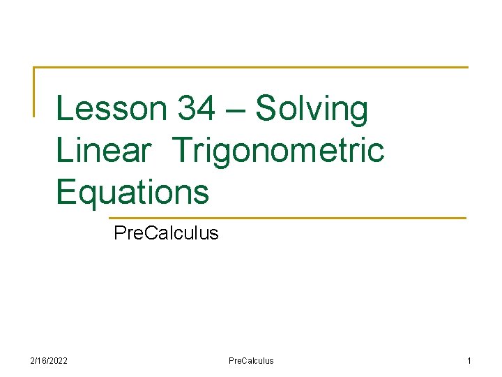 Lesson 34 – Solving Linear Trigonometric Equations Pre. Calculus 2/16/2022 Pre. Calculus 1 