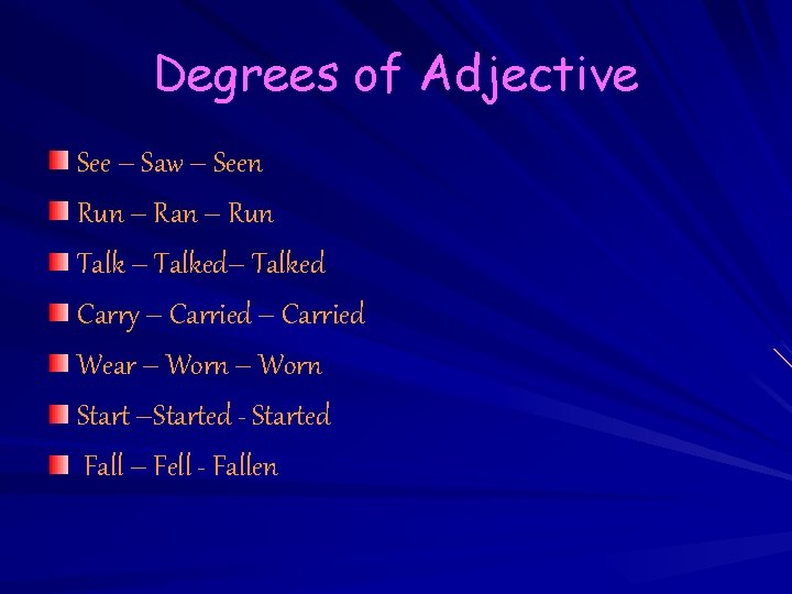 Degrees of Adjective See – Saw – Seen Run – Ran – Run Talk