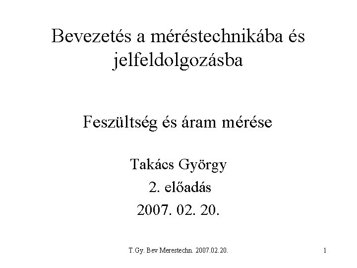 Bevezetés a méréstechnikába és jelfeldolgozásba Feszültség és áram mérése Takács György 2. előadás 2007.