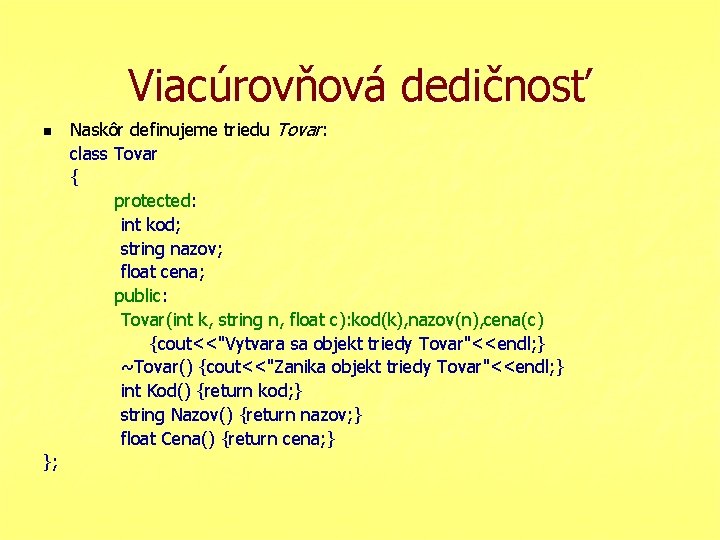 Viacúrovňová dedičnosť n }; Naskôr definujeme triedu Tovar: class Tovar { protected: int kod;