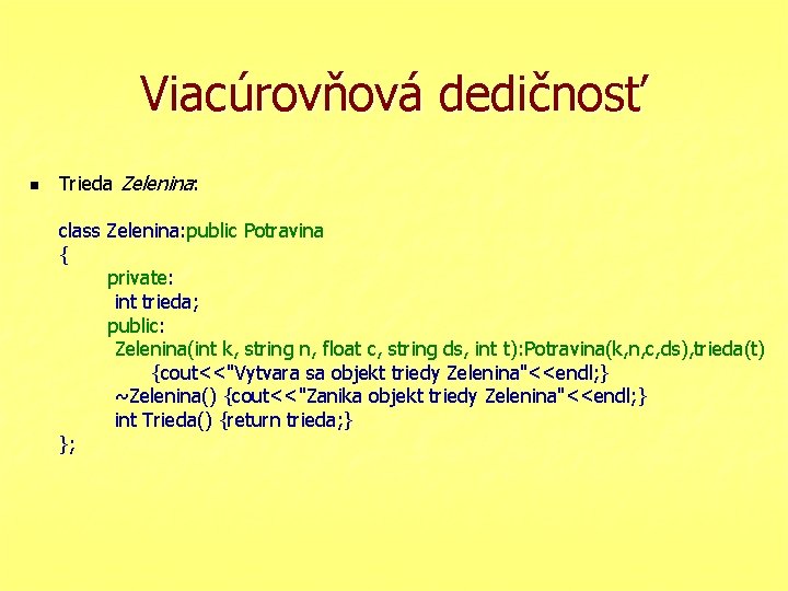 Viacúrovňová dedičnosť n Trieda Zelenina: class Zelenina: public Potravina { private: int trieda; public: