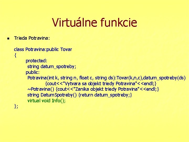 Virtuálne funkcie n Trieda Potravina: class Potravina: public Tovar { protected: string datum_spotreby; public: