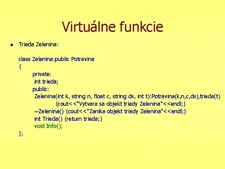 Virtuálne funkcie n Trieda Zelenina: class Zelenina: public Potravina { private: int trieda; public: