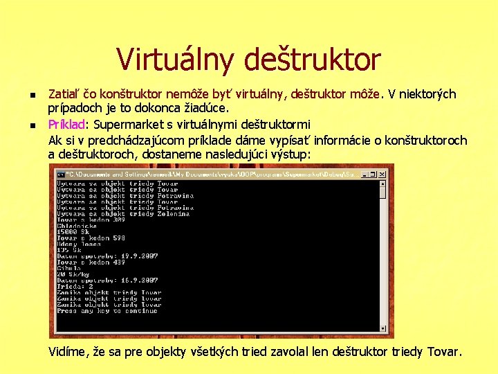 Virtuálny deštruktor n n Zatiaľ čo konštruktor nemôže byť virtuálny, deštruktor môže. V niektorých