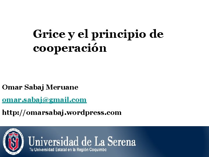 Grice y el principio de cooperación Omar Sabaj Meruane omar. sabaj@gmail. com http: //omarsabaj.