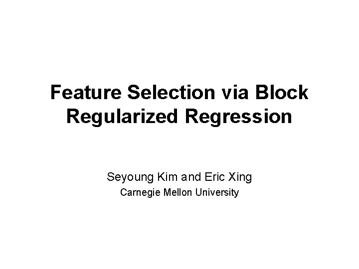 Feature Selection via Block Regularized Regression Seyoung Kim and Eric Xing Carnegie Mellon University