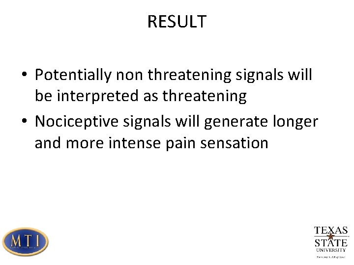 RESULT • Potentially non threatening signals will be interpreted as threatening • Nociceptive signals