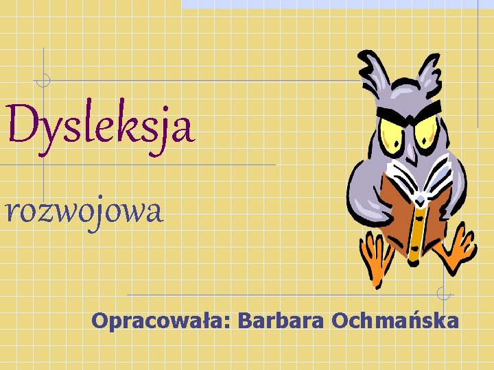 Dysleksja rozwojowa Opracowała: Barbara Ochmańska 