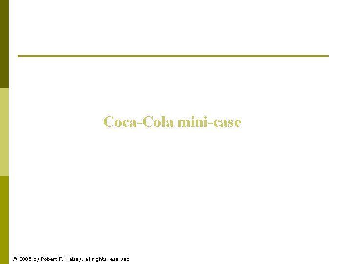 Coca-Cola mini-case © 2005 by Robert F. Halsey, all rights reserved 