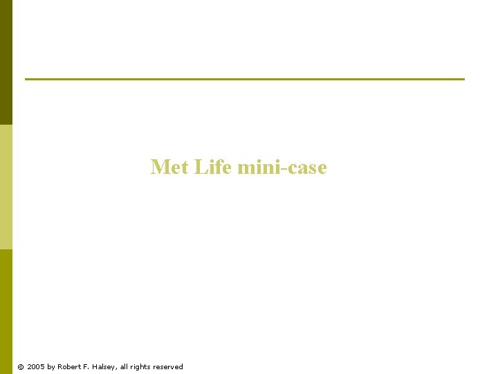 Met Life mini-case © 2005 by Robert F. Halsey, all rights reserved 