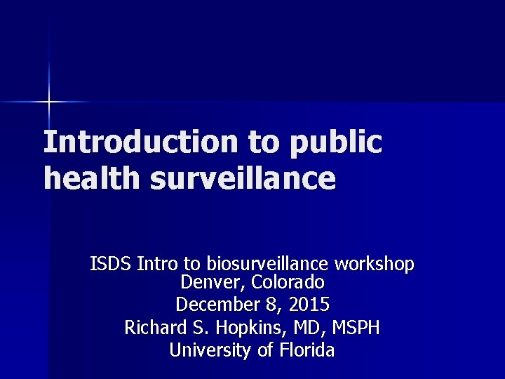 Introduction to public health surveillance ISDS Intro to biosurveillance workshop Denver, Colorado December 8,