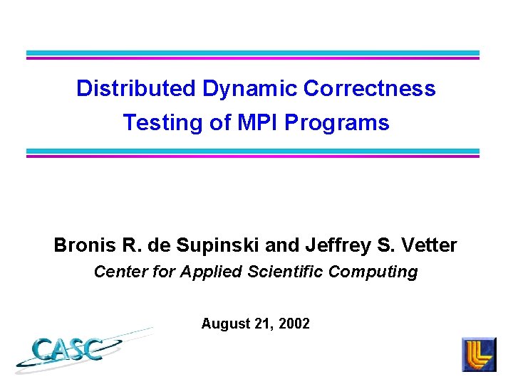 Distributed Dynamic Correctness Testing of MPI Programs Bronis R. de Supinski and Jeffrey S.