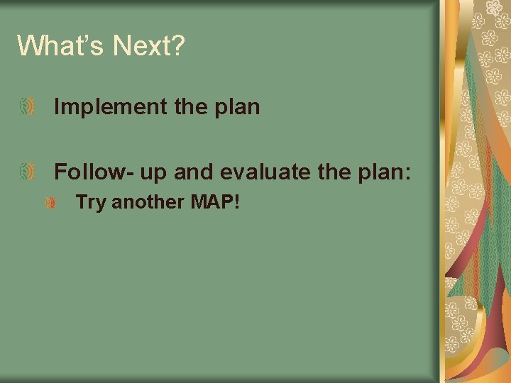 What’s Next? Implement the plan Follow- up and evaluate the plan: Try another MAP!