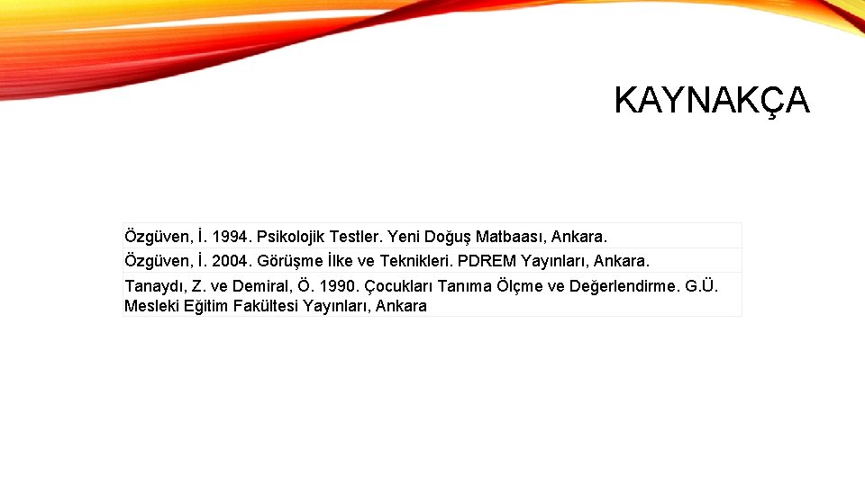 KAYNAKÇA Özgüven, İ. 1994. Psikolojik Testler. Yeni Doğuş Matbaası, Ankara. Özgüven, İ. 2004. Görüşme