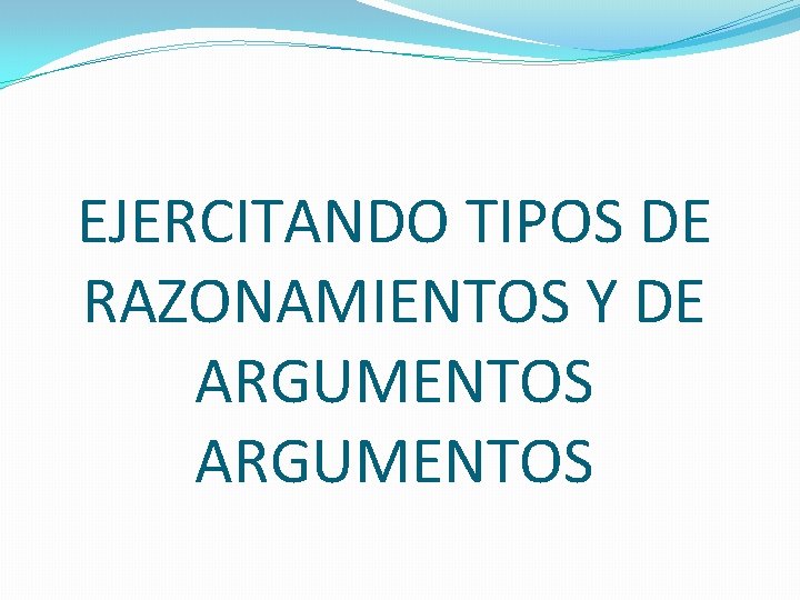 EJERCITANDO TIPOS DE RAZONAMIENTOS Y DE ARGUMENTOS 